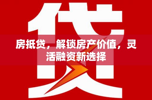 茂县房抵贷，解锁房产价值，灵活融资新选择