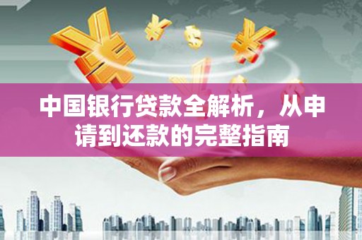 西屿中国银行贷款全解析，从申请到还款的完整指南