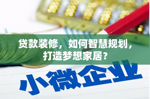 沁县贷款装修，如何智慧规划，打造梦想家居？