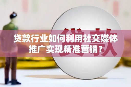 镇安贷款行业如何利用社交媒体推广实现精准营销？