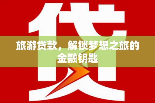 港闸旅游贷款，解锁梦想之旅的金融钥匙