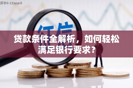 田林贷款条件全解析，如何轻松满足银行要求？