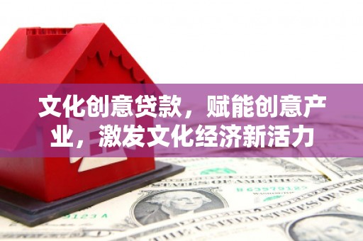弋阳文化创意贷款，赋能创意产业，激发文化经济新活力