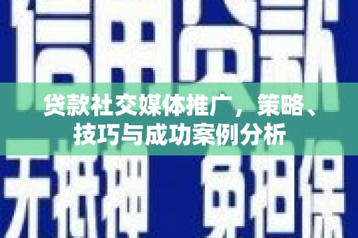 铜山贷款社交媒体推广，策略、技巧与成功案例分析