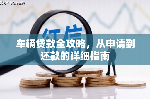 盂县车辆贷款全攻略,从申请到还款的详细指南 盂县车辆贷款全攻略,从申请到还款的详细指南