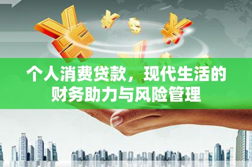 永宁个人消费贷款,现代生活的财务助力与风险管理 永宁个人消费贷款,现代生活的财务助力与风险管理