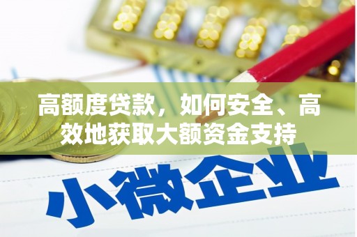 大兴安岭高额度贷款，如何安全、高效地获取大额资金支持