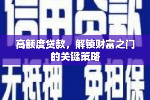 戚墅堰高额度贷款，解锁财富之门的关键策略