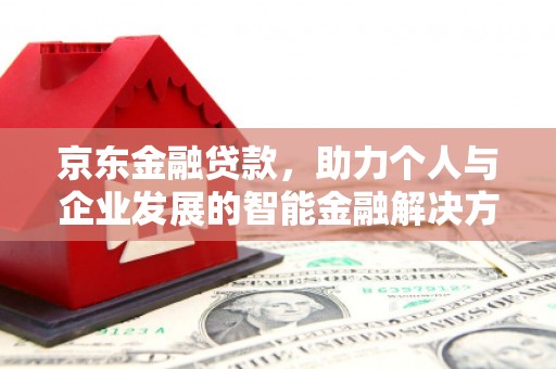 苏尼特右旗京东金融贷款，助力个人与企业发展的智能金融解决方案