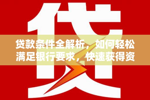 南山贷款条件全解析，如何轻松满足银行要求，快速获得资金支持