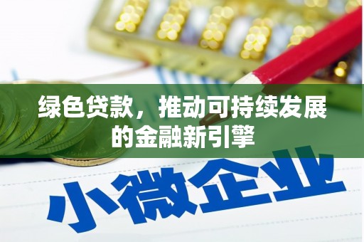 息县绿色贷款，推动可持续发展的金融新引擎