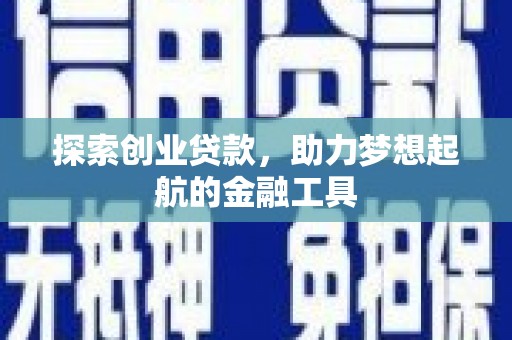 崆峒探索创业贷款，助力梦想起航的金融工具