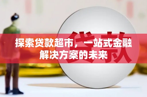 洛扎探索贷款超市，一站式金融解决方案的未来