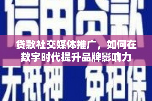 梅山贷款社交媒体推广，如何在数字时代提升品牌影响力