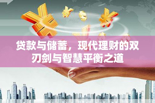 灌云贷款与储蓄，现代理财的双刃剑与智慧平衡之道