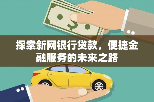 通山探索新网银行贷款，便捷金融服务的未来之路