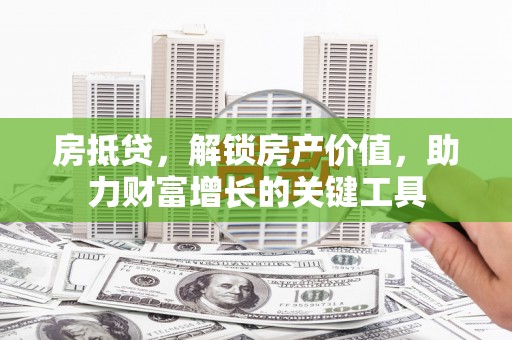 九台房抵贷，解锁房产价值，助力财富增长的关键工具