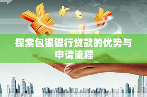 安康探索包银银行贷款的优势与申请流程