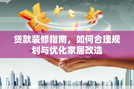 盱眙贷款装修指南，如何合理规划与优化家居改造