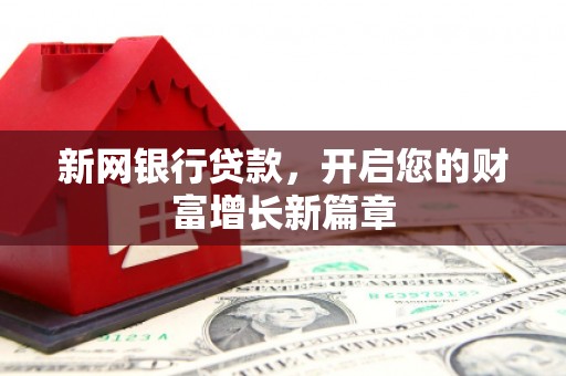 沿河新网银行贷款，开启您的财富增长新篇章