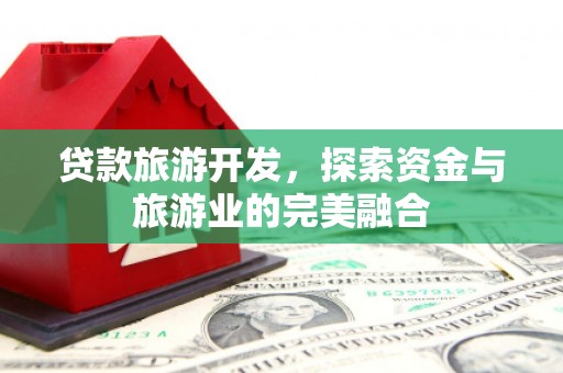 虾峙贷款旅游开发，探索资金与旅游业的完美融合