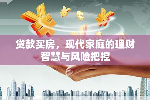 萍乡贷款买房，现代家庭的理财智慧与风险把控