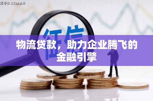 温州物流贷款，助力企业腾飞的金融引擎