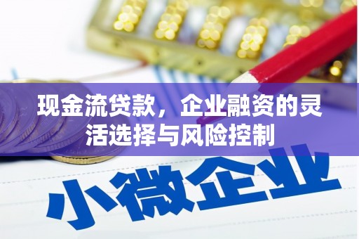稷山现金流贷款，企业融资的灵活选择与风险控制