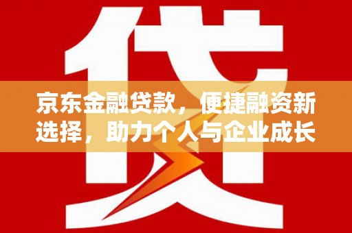 盐湖京东金融贷款，便捷融资新选择，助力个人与企业成长