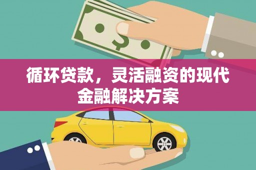 四子王旗循环贷款，灵活融资的现代金融解决方案