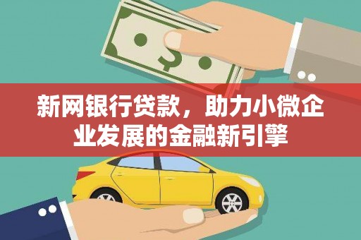 大名新网银行贷款，助力小微企业发展的金融新引擎