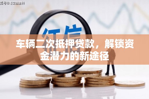 凉城车辆二次抵押贷款，解锁资金潜力的新途径