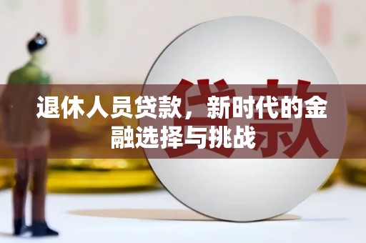 达拉特旗退休人员贷款，新时代的金融选择与挑战
