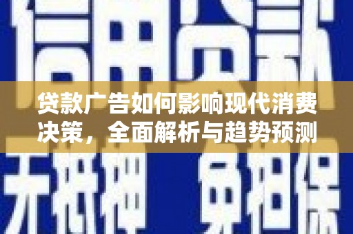 汝南贷款广告如何影响现代消费决策，全面解析与趋势预测