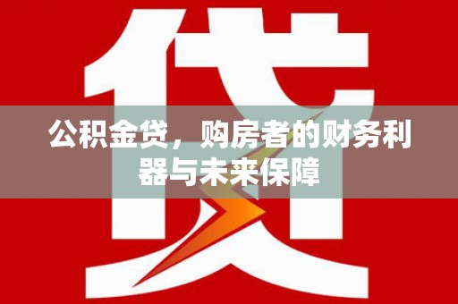 威海公积金贷，购房者的财务利器与未来保障