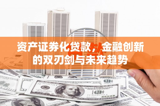 米易资产证券化贷款，金融创新的双刃剑与未来趋势