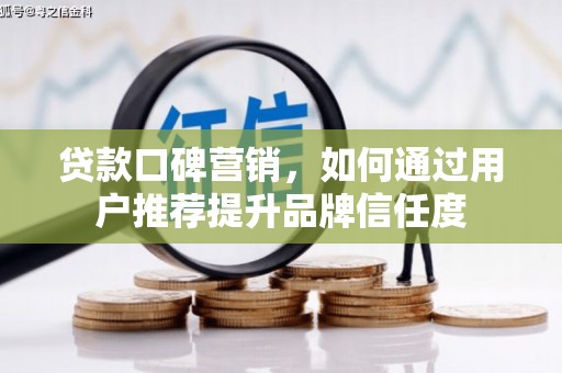 新巴尔虎左旗贷款口碑营销，如何通过用户推荐提升品牌信任度