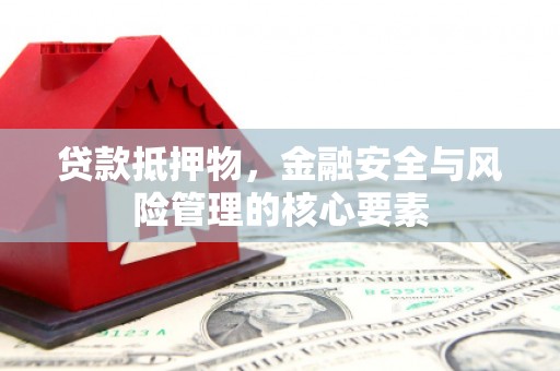 港北贷款抵押物，金融安全与风险管理的核心要素