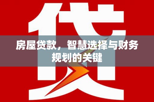 吉隆房屋贷款，智慧选择与财务规划的关键