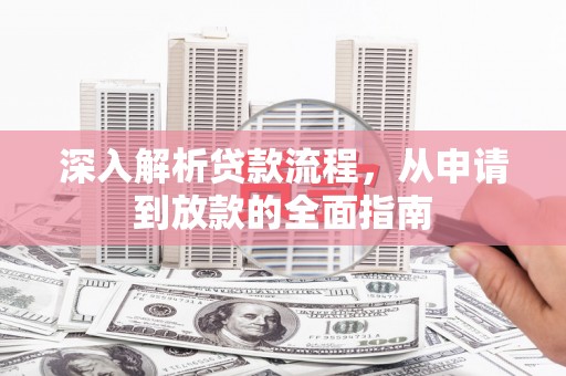 固始深入解析贷款流程，从申请到放款的全面指南