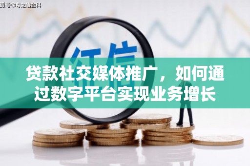 上杭贷款社交媒体推广，如何通过数字平台实现业务增长