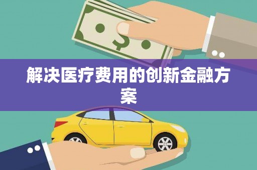 启东解决医疗费用的创新金融方案
