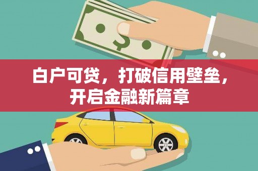 乌拉特后旗白户可贷，打破信用壁垒，开启金融新篇章