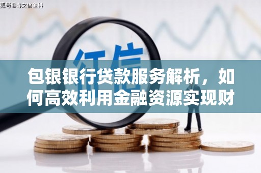 官渡包银银行贷款服务解析，如何高效利用金融资源实现财富增长