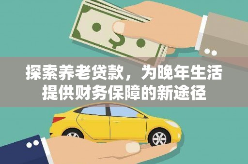 鹤岗探索养老贷款，为晚年生活提供财务保障的新途径
