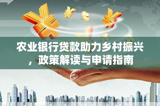 兴宁农业银行贷款助力乡村振兴，政策解读与申请指南