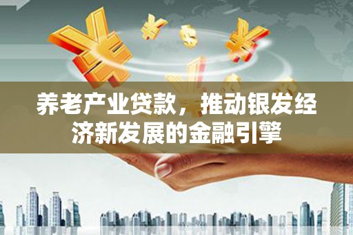 通山养老产业贷款，推动银发经济新发展的金融引擎
