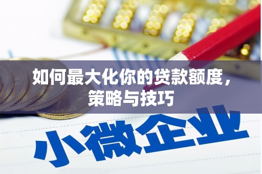 枣强如何最大化你的贷款额度，策略与技巧