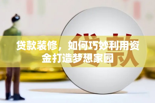 大甲贷款装修，如何巧妙利用资金打造梦想家园