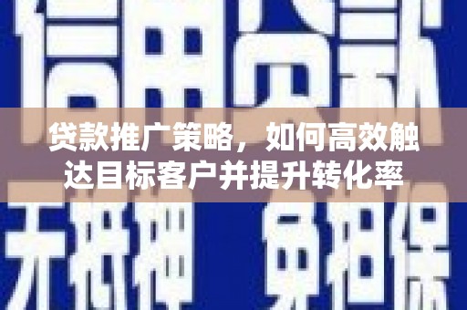 图木舒克贷款推广策略，如何高效触达目标客户并提升转化率